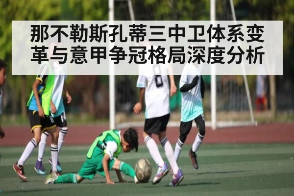 那不勒斯孔蒂三中卫体系变革与意甲争冠格局深度分析