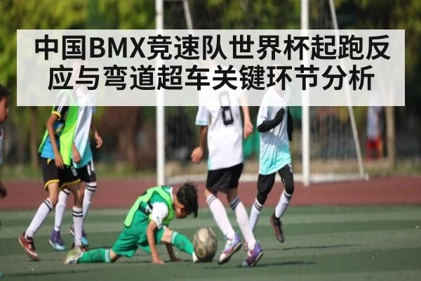 中国BMX竞速队世界杯起跑反应与弯道超车关键环节分析